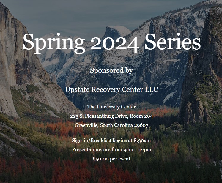A pastoral image of a valley between snow capped mountains. Over all are the words "Spring 2024 Series Sponsored by Upstate Recovery Center LLC The University Center 225 S. Pleasantburg Drive, Room 204 Greenville, SC 29607 Sign-in/Breakfast begins at 8:30 Presentations are from 9am - 12pm $50.00 per event."