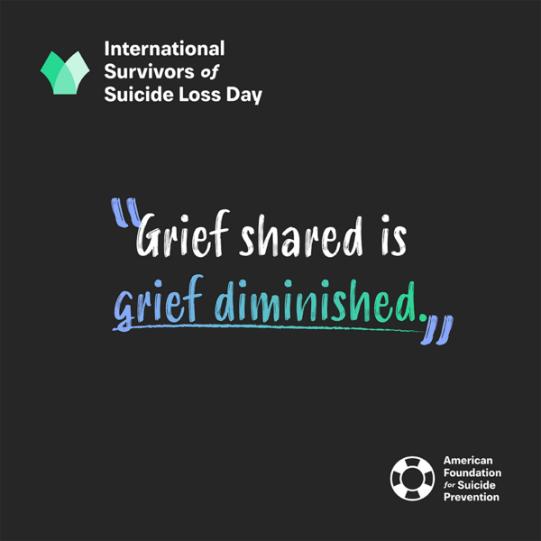On a black background with the logos of AFSP and International Survivors of Suicide Loss Day, the words "Grief shared is grief diminished."